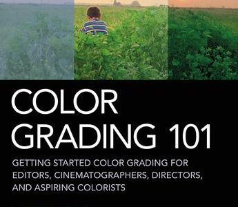 Color Grading 101: Getting Started Color Grading for Editors, Cinematographers, Directors, and Aspiring Colorists