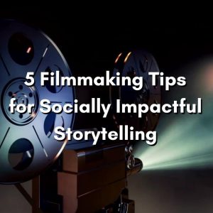 5 Filmmaking Tips for Socially Impactful Storytelling - StudentFilmmakers.com
