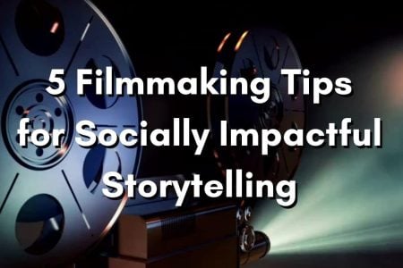 5 Filmmaking Tips for Socially Impactful Storytelling