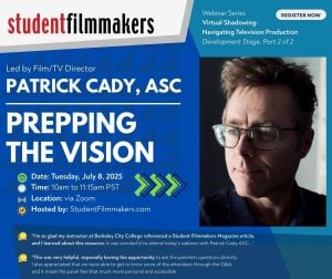 Webinar Series Virtual Shadowing: Navigating Television Production Development Stage, Part 2 of 2 Film/TV Director Patrick Cady, ASC: Prepping the Vision Date: Tuesday, July 8, 2025 Time: 10am to 11:15am PST Location: via Zoom Hosted by: StudentFilmmakers.com