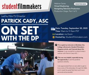 Webinar Series Virtual Shadowing: Navigating Television Production Production Stage, Part 1 of 3 Film/TV Director Patrick Cady, ASC: On Set with the DP Date: Tuesday, September 30, 2025 Time: 10am to 11:15am PST Location: via Zoom Hosted by: StudentFilmmakers.com