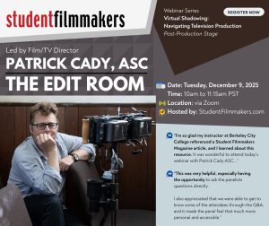 Webinar Series Virtual Shadowing: Navigating Television Production Post-Production Stage Film/TV Director Patrick Cady, ASC: The Edit Room Date: Tuesday, December 9, 2025 Time: 10am to 11:15am PST Location: via Zoom Hosted by: StudentFilmmakers.com